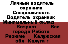 Личный водитель- охранник › Специальность ­ Водитель охранник › Минимальный оклад ­ 90 000 › Возраст ­ 41 - Все города Работа » Резюме   . Калужская обл.,Калуга г.